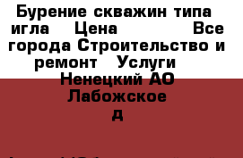 Бурение скважин типа “игла“ › Цена ­ 13 000 - Все города Строительство и ремонт » Услуги   . Ненецкий АО,Лабожское д.